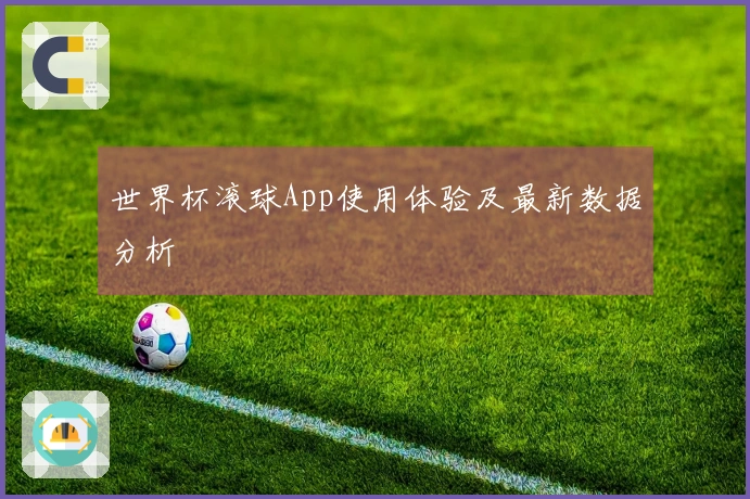 世界杯滚球App使用体验及最新数据分析