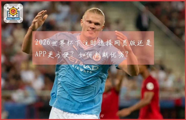 2026世界杯下注时选择网页版还是APP更方便？如何判断优劣？