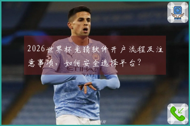 2026世界杯竞猜软件开户流程及注意事项,如何安全选择平台?