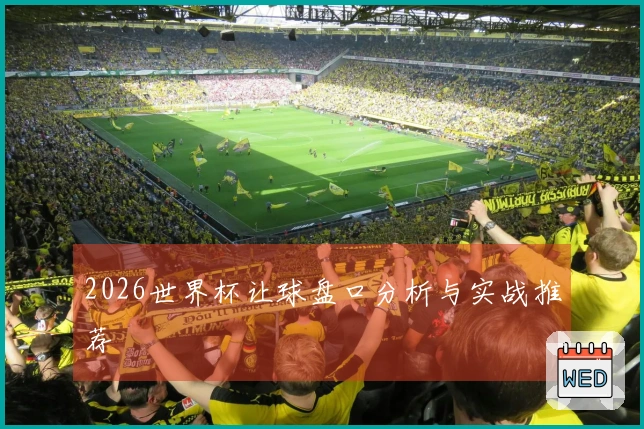 2026世界杯让球盘口分析与实战推荐