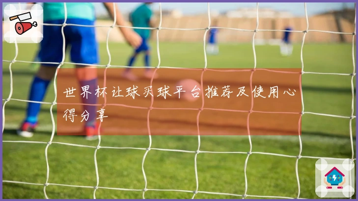世界杯让球买球平台推荐及使用心得分享