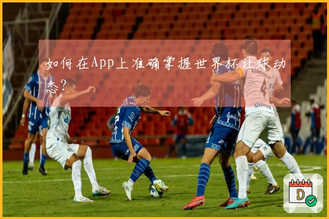 如何在App上准确掌握世界杯让球动态？