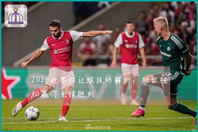 2026世界杯让球技巧解析，助你轻松赢得竞猜胜利