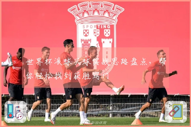 世界杯滚球买球实战思路盘点，帮你轻松找到获胜窍门