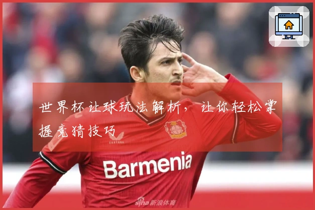 世界杯让球玩法解析，让你轻松掌握竞猜技巧