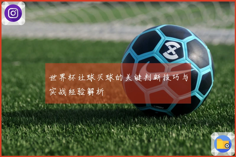 世界杯让球买球的关键判断技巧与实战经验解析