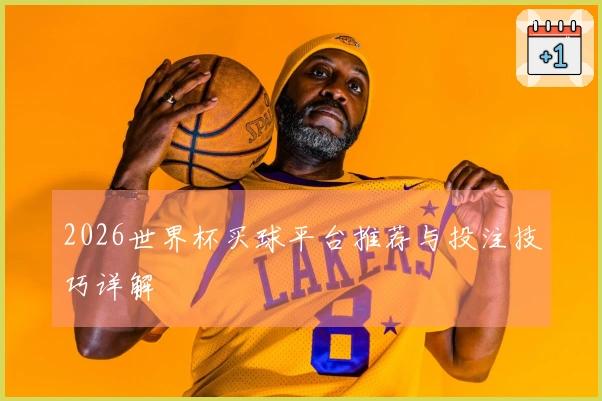 2026世界杯买球平台推荐与投注技巧详解