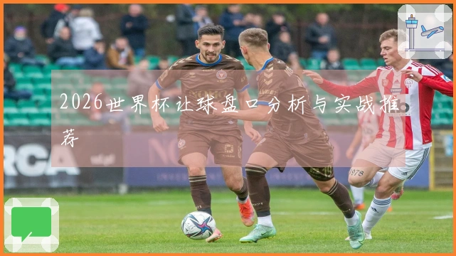 2026世界杯让球盘口分析与实战推荐