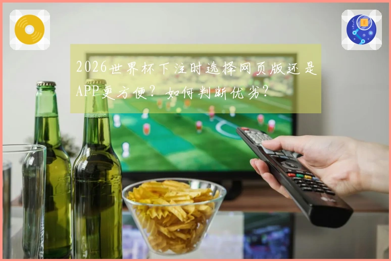 2026世界杯下注时选择网页版还是APP更方便？如何判断优劣？
