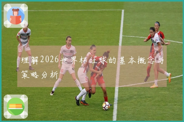 理解2026世界杯让球的基本概念与策略分析