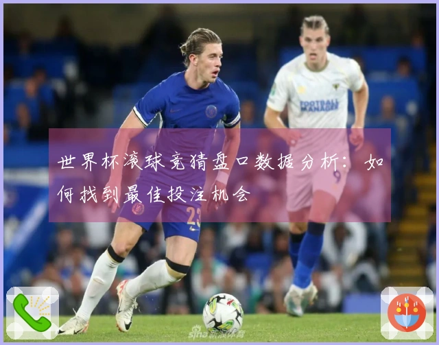 世界杯滚球竞猜盘口数据分析:如何找到最佳投注机会