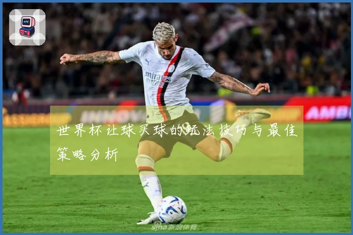 世界杯让球买球的玩法技巧与最佳策略分析