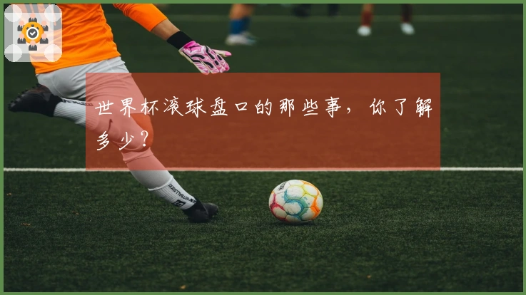 世界杯滚球盘口的那些事，你了解多少？