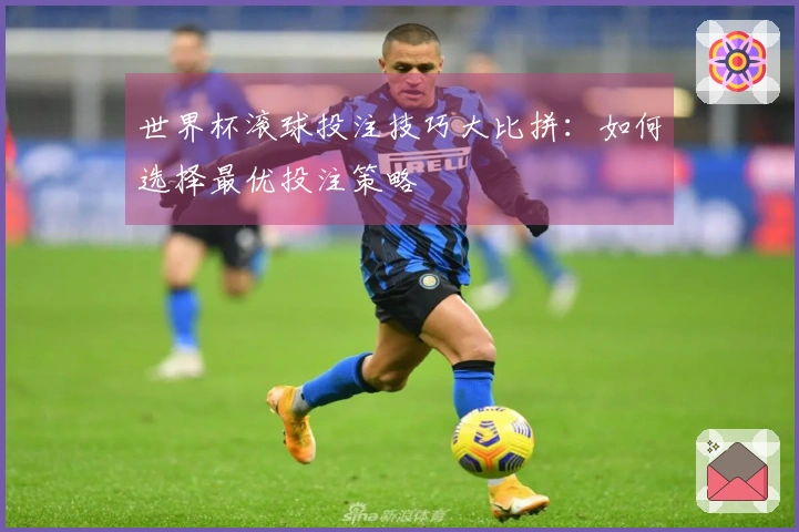 世界杯滚球投注技巧大比拼：如何选择最优投注策略