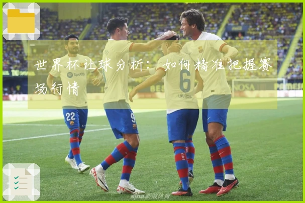 世界杯让球分析：如何精准把握赛场行情