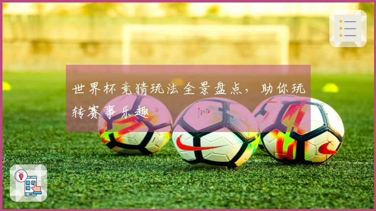 世界杯竞猜玩法全景盘点，助你玩转赛事乐趣