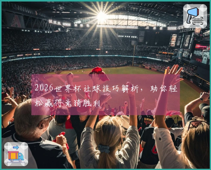 2026世界杯让球技巧解析，助你轻松赢得竞猜胜利