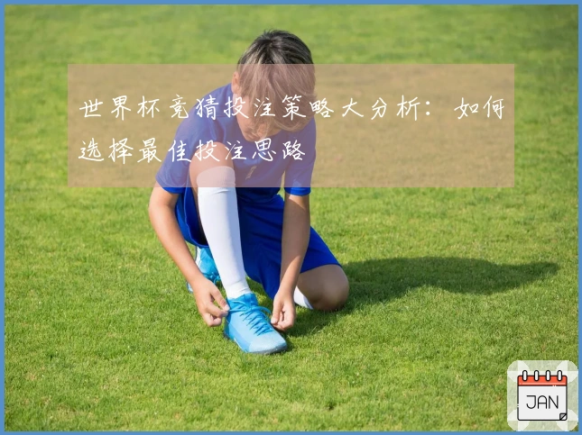 世界杯竞猜投注策略大分析：如何选择最佳投注思路