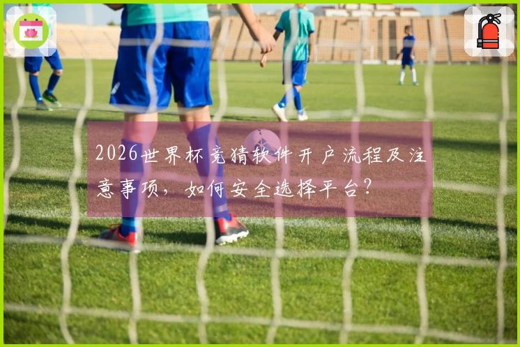 2026世界杯竞猜软件开户流程及注意事项，如何安全选择平台？