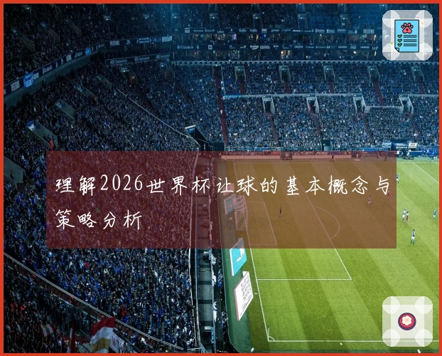 理解2026世界杯让球的基本概念与策略分析