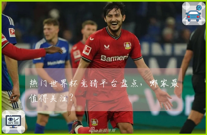 热门世界杯竞猜平台盘点，哪家最值得关注？