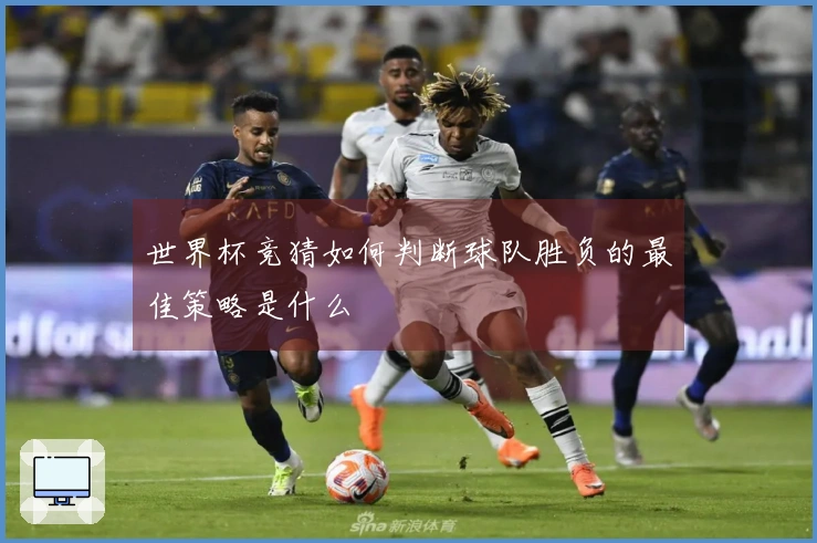 世界杯竞猜如何判断球队胜负的最佳策略是什么