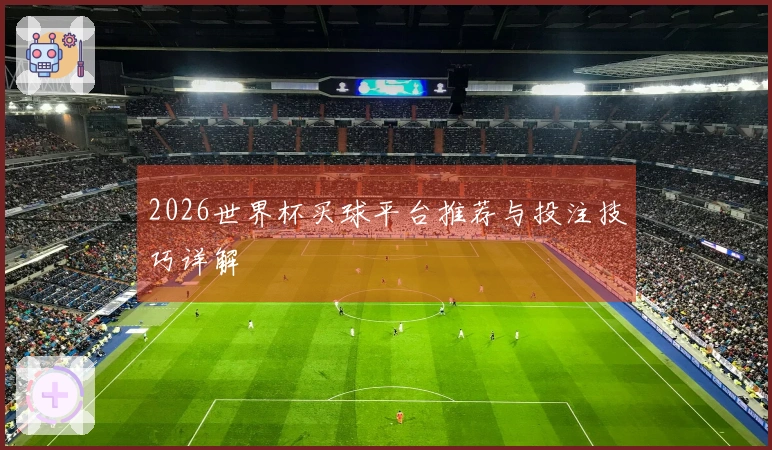 2026世界杯买球平台推荐与投注技巧详解
