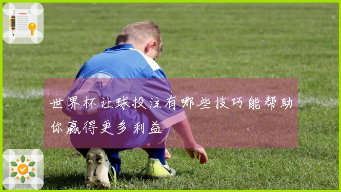 世界杯让球投注有哪些技巧能帮助你赢得更多利益