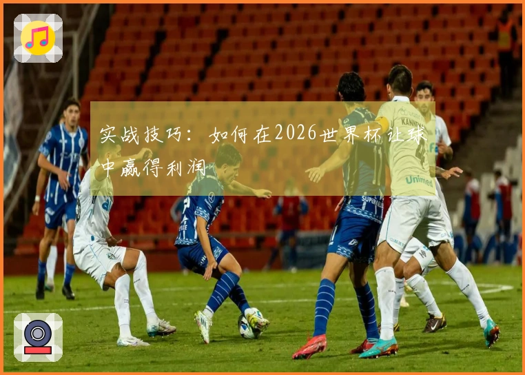 实战技巧：如何在2026世界杯让球中赢得利润